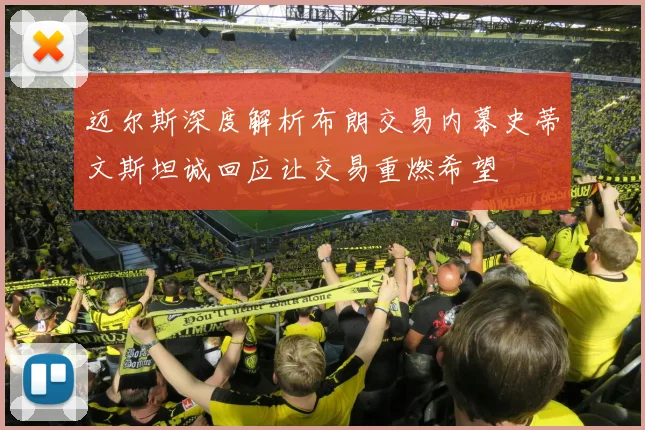 迈尔斯深度解析布朗交易内幕史蒂文斯坦诚回应让交易重燃希望