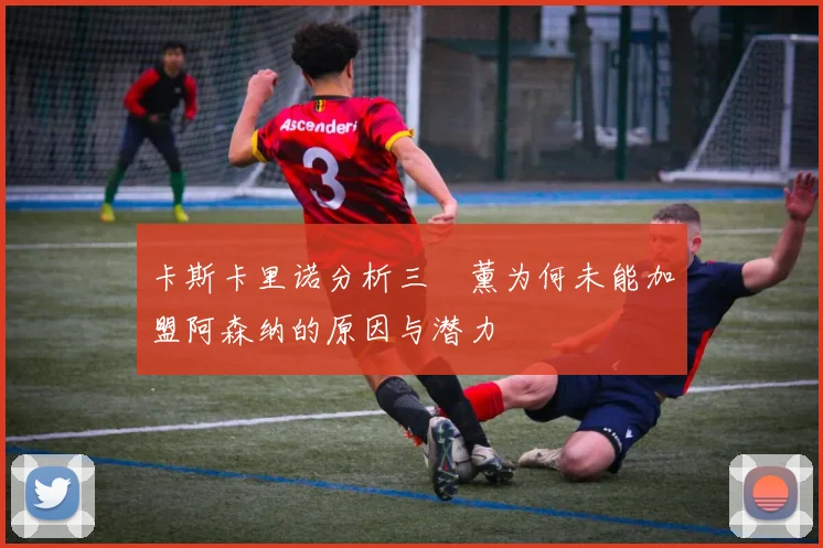 卡斯卡里诺分析三笘薰为何未能加盟阿森纳的原因与潜力