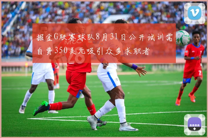 掘金G联赛球队8月31日公开试训需自费350美元吸引众多求职者