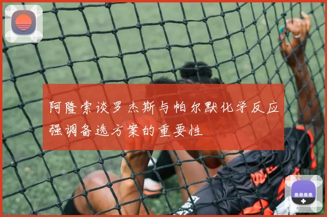 阿隆索谈罗杰斯与帕尔默化学反应强调备选方案的重要性
