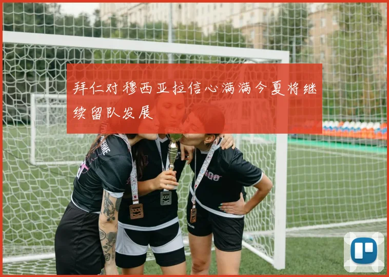 拜仁对穆西亚拉信心满满今夏将继续留队发展