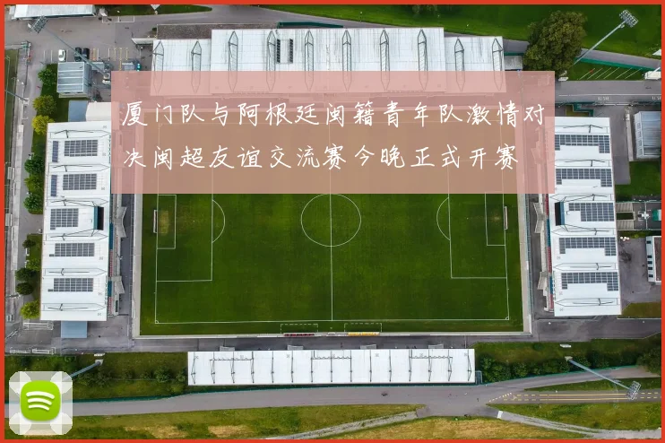 厦门队与阿根廷闽籍青年队激情对决闽超友谊交流赛今晚正式开赛