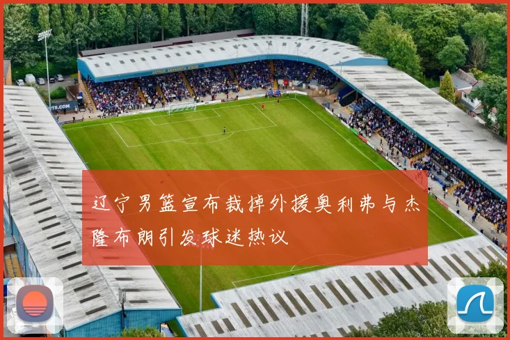 辽宁男篮宣布裁掉外援奥利弗与杰隆布朗引发球迷热议