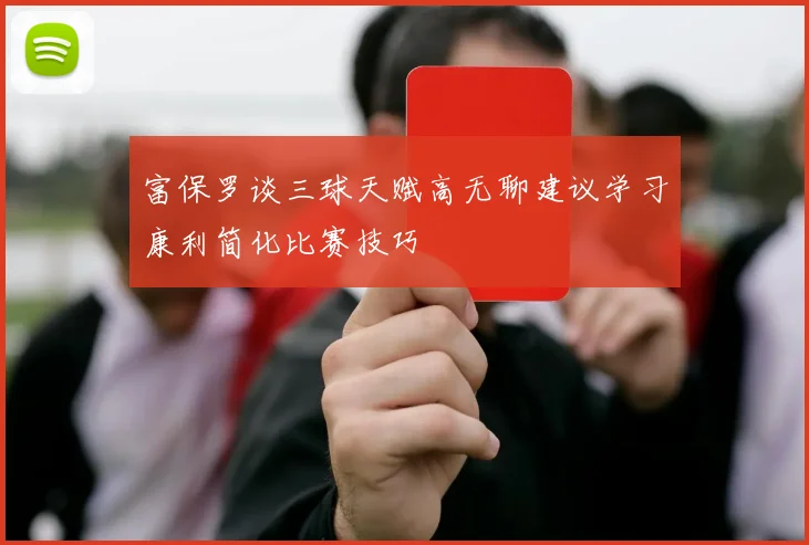 富保罗谈三球天赋高无聊建议学习康利简化比赛技巧