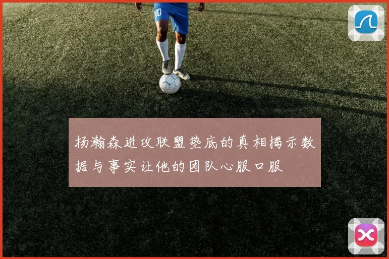 杨瀚森进攻联盟垫底的真相揭示数据与事实让他的团队心服口服