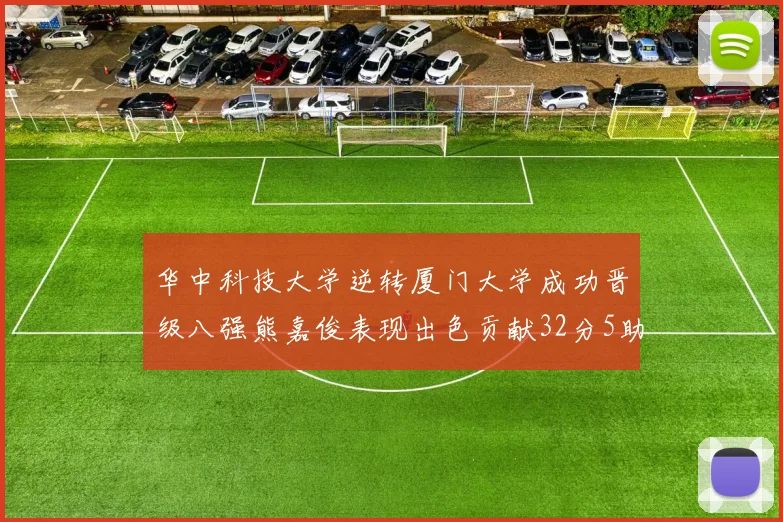 华中科技大学逆转厦门大学成功晋级八强熊嘉俊表现出色贡献32分5助攻5抢断
