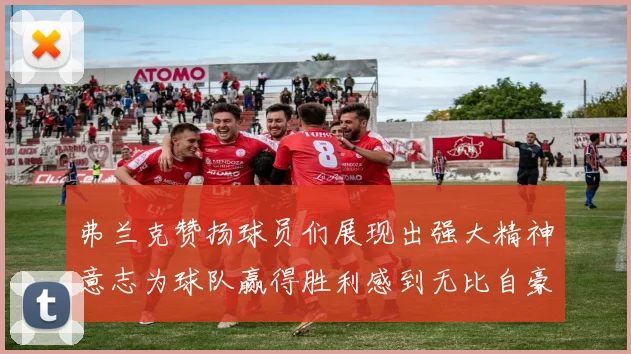 弗兰克赞扬球员们展现出强大精神意志为球队赢得胜利感到无比自豪