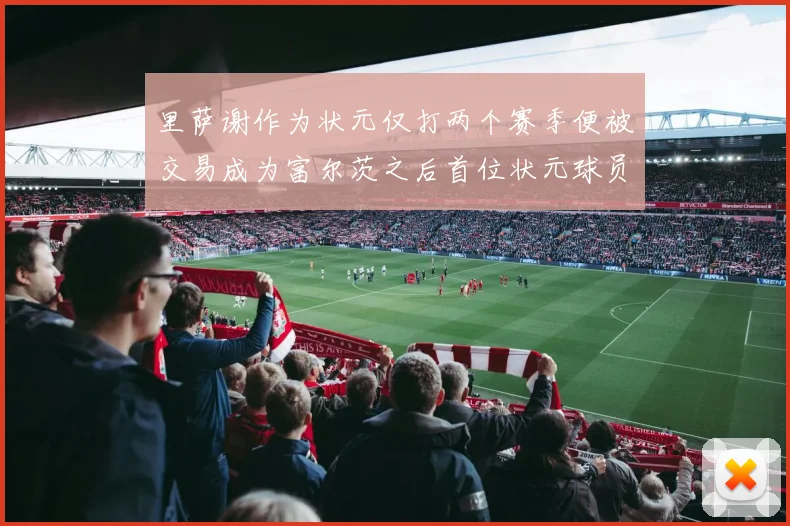 里萨谢作为状元仅打两个赛季便被交易成为富尔茨之后首位状元球员