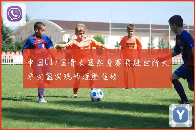 中国U17国青女篮热身赛再胜世新大学女篮实现两连胜佳绩