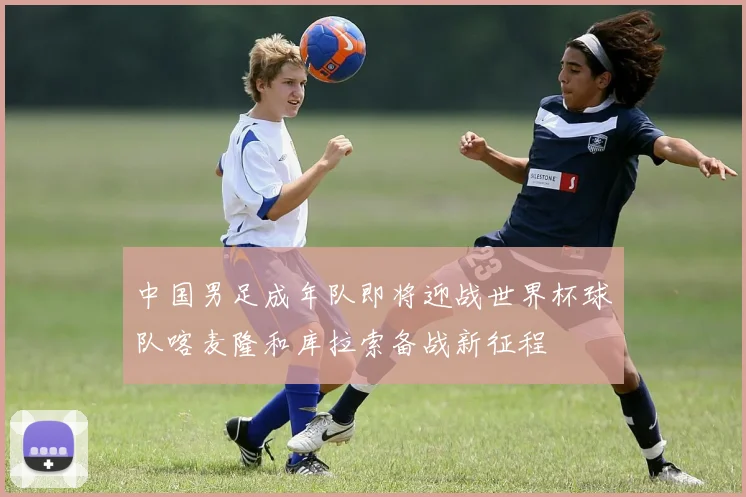 中国男足成年队即将迎战世界杯球队喀麦隆和库拉索备战新征程
