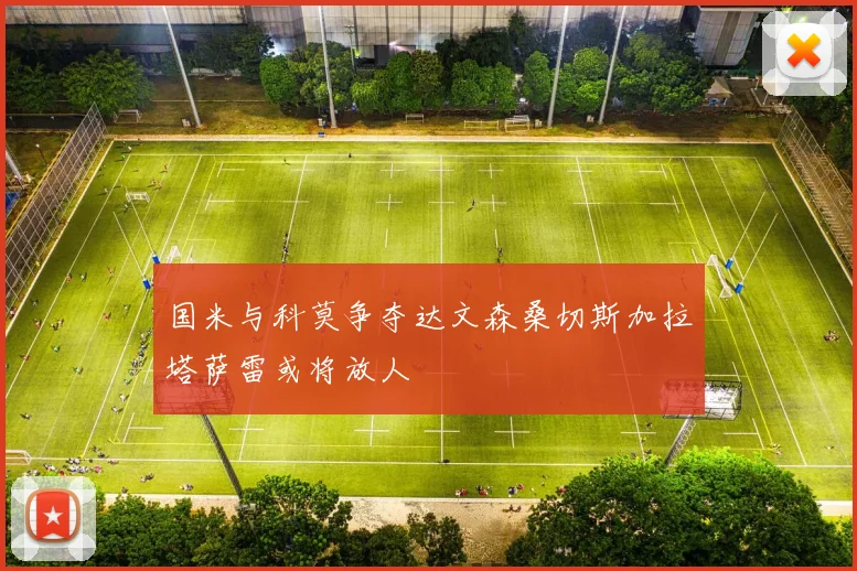 国米与科莫争夺达文森桑切斯加拉塔萨雷或将放人