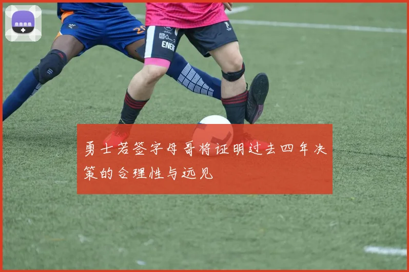 勇士若签字母哥将证明过去四年决策的合理性与远见