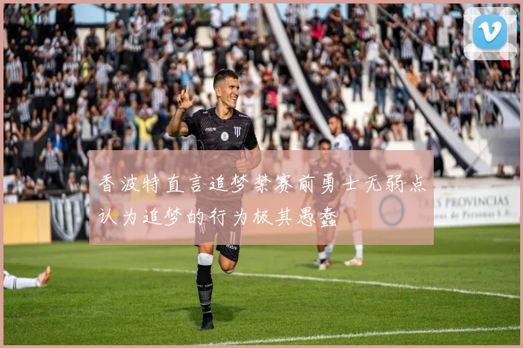 香波特直言追梦禁赛前勇士无弱点认为追梦的行为极其愚蠢