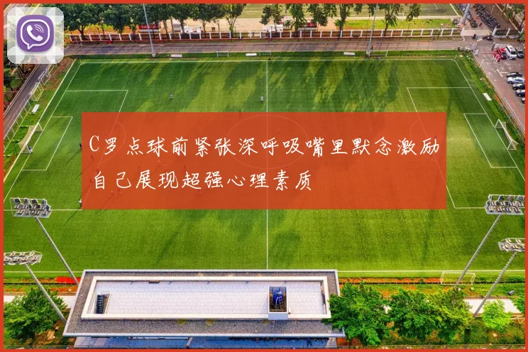 C罗点球前紧张深呼吸嘴里默念激励自己展现超强心理素质